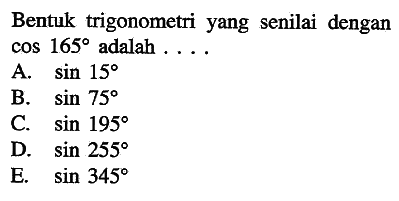 Bentuk trigonometri yang senilai dengan cos 165 adalah ...