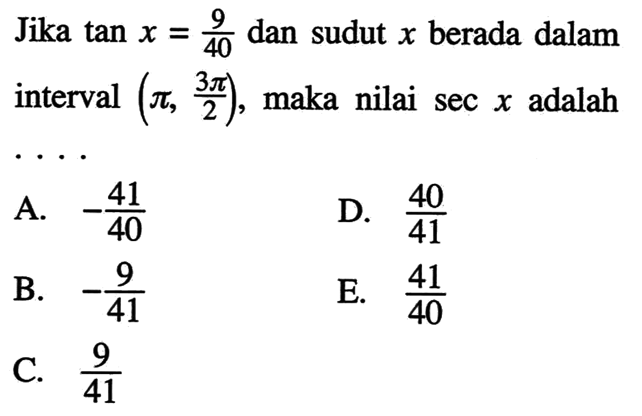 Jika tan x=9/40 dan sudut x berada dalam interval (pi, (3 pi)/2), maka nilai sec x adalah ....