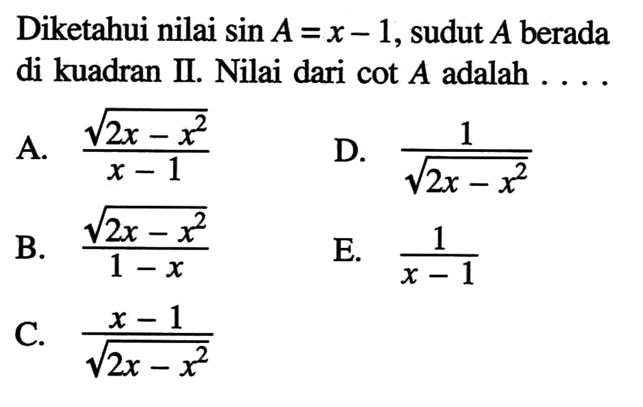 Diketahui nilai sin A=x-1, sudut A berada di kuadran II. Nilai dari cot A adalah  .... 