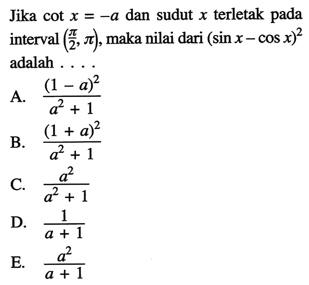 Jika  cot x=-a  dan sudut  x  terletak pada interval  (pi/2, pi), maka nilai dari  (sin x-cos x)^2  adalah ....
