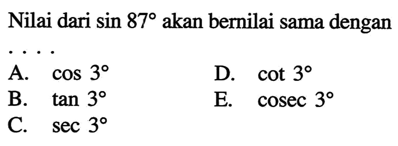 Nilai dari  sin 87  akan bernilai sama dengan ....