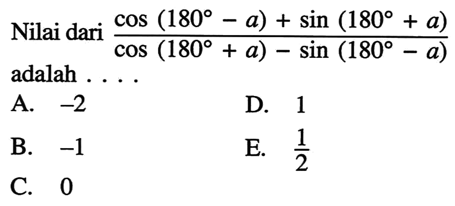 Nilai dari cos (cos(180-a)+sin(180 + a))/cos(180+a)-sin(180-a)) adalah ...