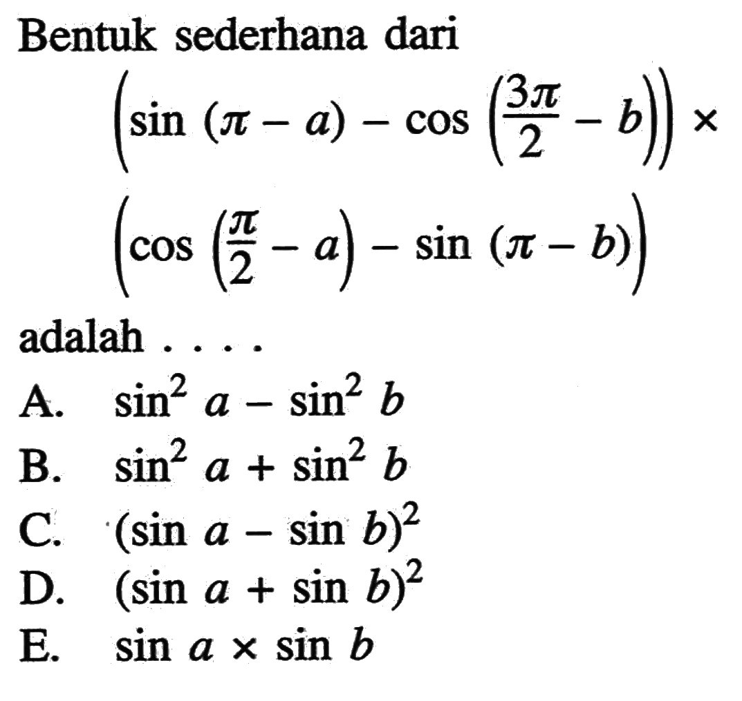 Bentuk sederhana dari (sin (pi-a)-cos (3pi/2-b)) x (cos (pi/2-a)-sin (pi-b))adalah ...