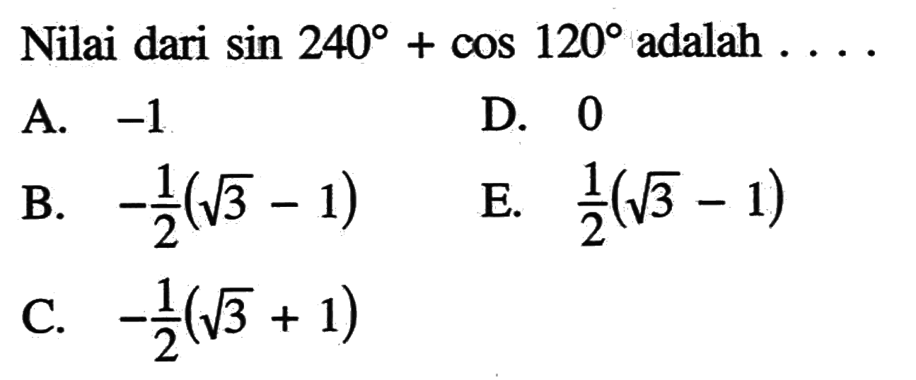 Nilai dari sin 240+cos 120 adalah . . . .