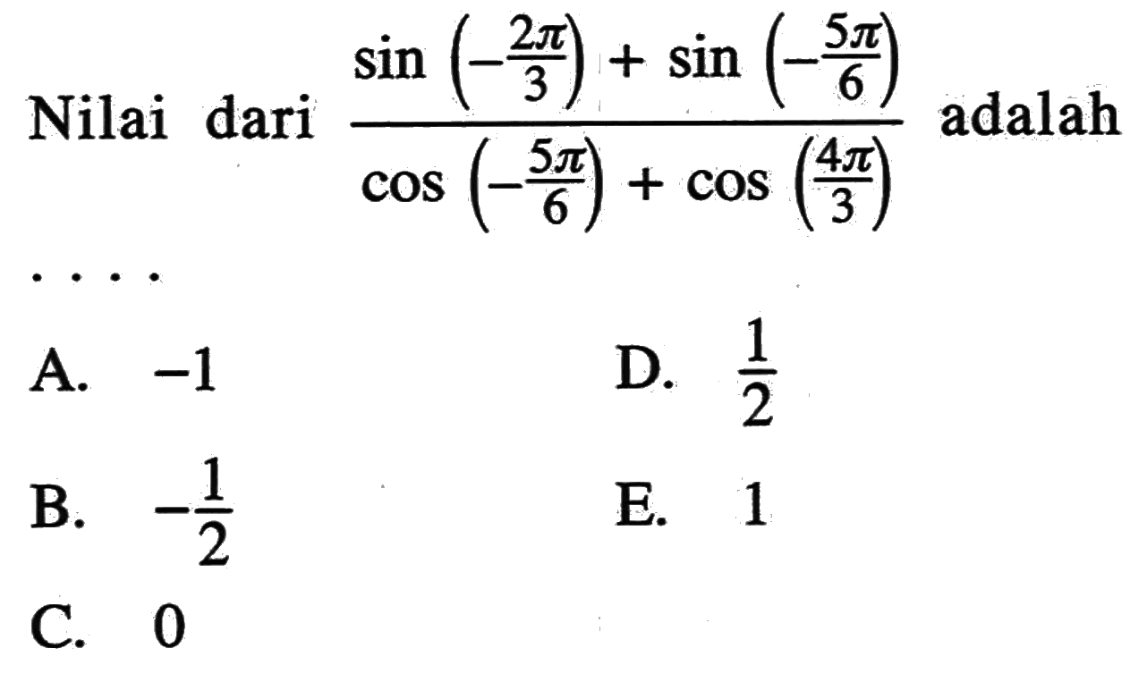 Nilai dari (sin(-2pi/3)+sin(-5pi/6))/(cos(-5pi/6)+cos(4pi/3)) adalah ...