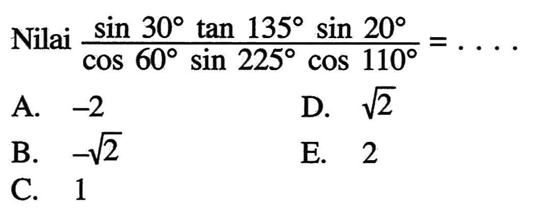 Nilai (sin 30 tan 135 sin 20)/(cos 60 sin 225 cos 110)= ....