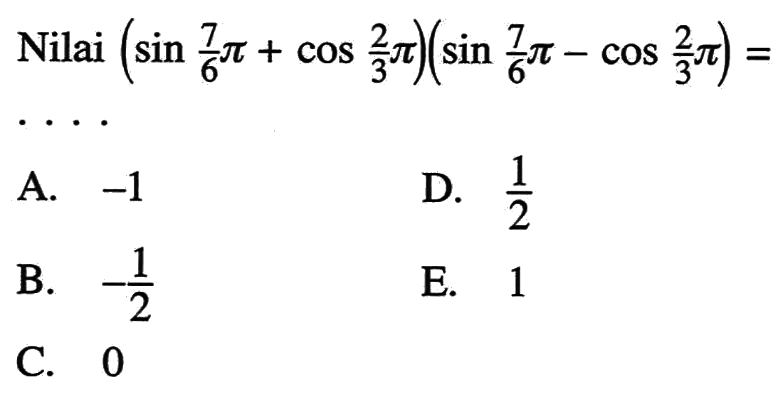 Nilai (sin 1/6 pi+cos 2/3 pi)(sin 7/6 pi-cos 2/3 pi)=....