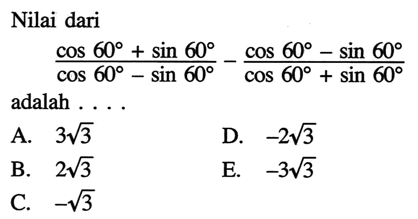 Nilai dari ((cos 60+sin 60)/(cos 60-sin 60))-((cos 60-sin 60)/(cos 60+sin 60)) adalah ....