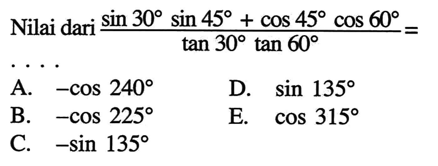 Nilai dari (sin 30sin 45+cos 45cos 60)/(tan 30tan 60) = ....