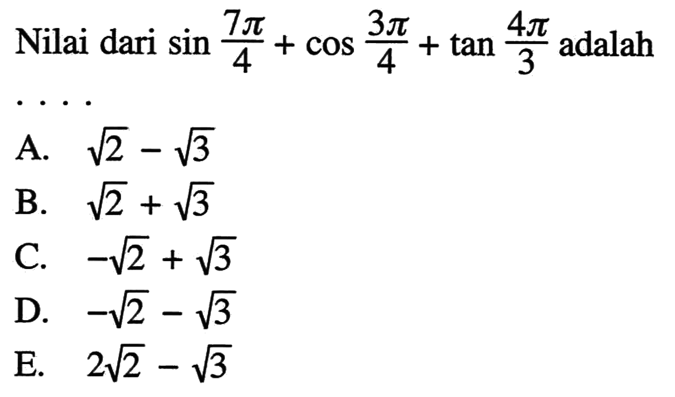 Nilai dari sin 7pi/4+ cos 3pi/4+ tan 4pi/3 adalah ....