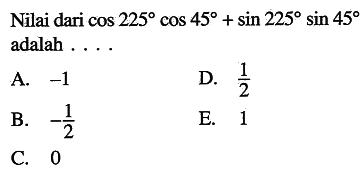 Nilai dari cos 225 cos 45 + sin 225 sin 45 adalah . . . .