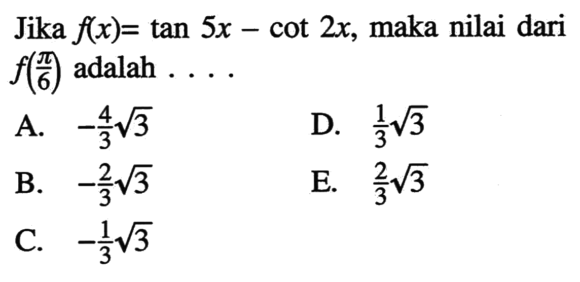 Jika  f(x)=tan 5x-cot 2x, maka nilai dari  f(pi/6) adalah  .... 
