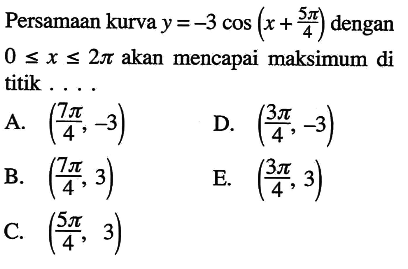 54) Persamaan kurva y = -3 cos (x+5phi/4) dengan 0<=x<=2phi akan mencapai maksimum di titik . . . .