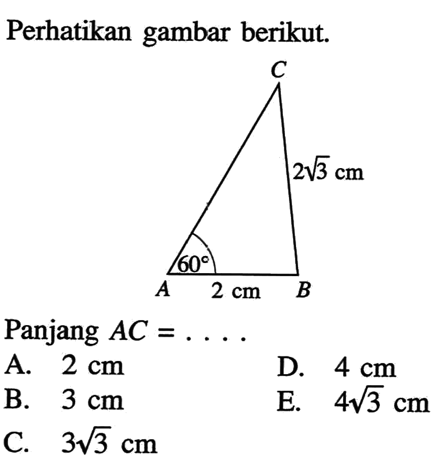 Perhatikan gambar berikut. (2 akar(3)) cm 60 2 cm Panjang AC=.... A. 2 cm 
B. 3 cm 
C. 3 akar(3) cm 
D. 4 cm 
E. 4 akar(3) cm