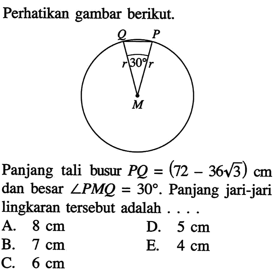 perhatikan gambar berikut.Panjang tali busur PQ=(72-36 akar(3)) cm dan besar sudut PMQ=30. Panjang jari-jari lingkaran tersebut adalah... 