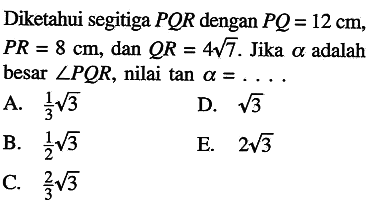 Diketahui segitiga PQR dengan PQ = 12 cm, PR =8 cm, dan QR=4akar(7). Jika alpha adalah besar sudut PQR, nilai tan alpha=