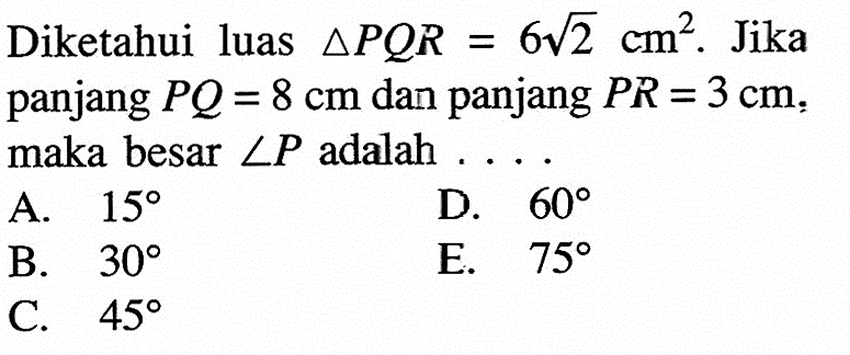 Diketahui luas segitiga PQR=6akar(2) cm^2. Jika panjang PQ=8 cm dan panjang PR=3 cm. maka besar sudut P adalah