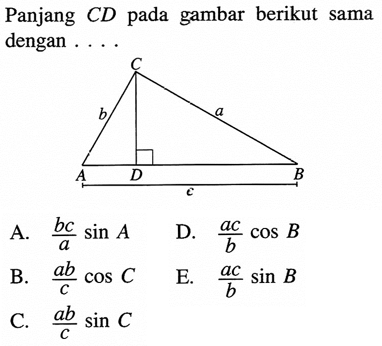 Panjang C D pada gambar berikut sama dengan .... C b a A D B c A. bc/a sin A B. ab/c cos C C. ab/c sin C D. ac/b cos B E. ac/b sin B 