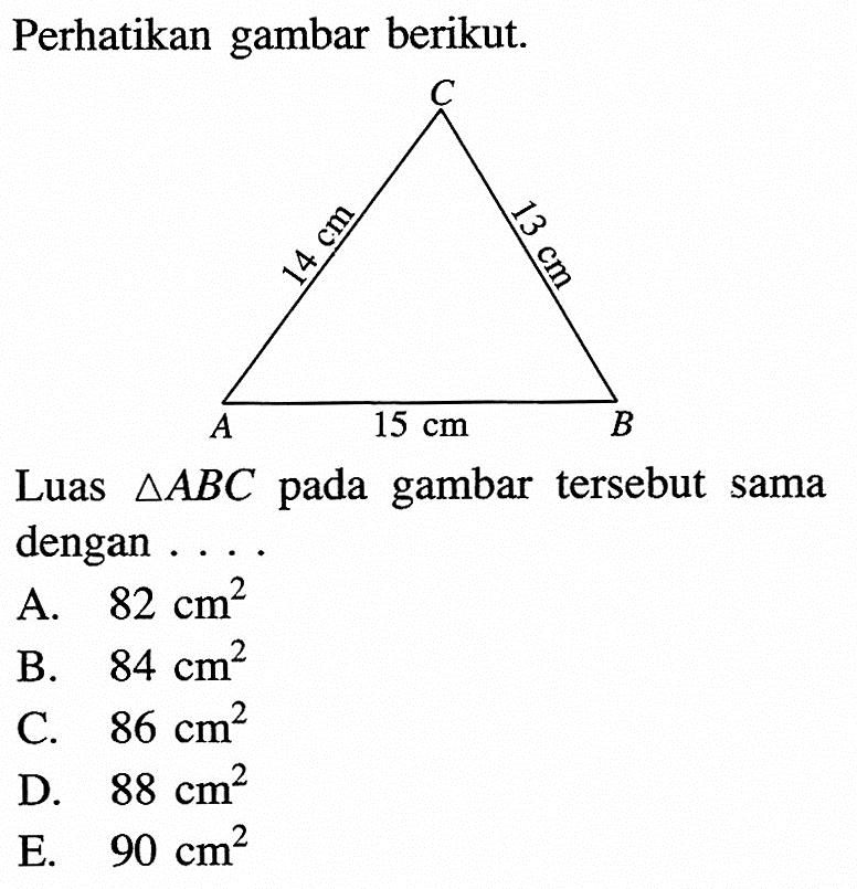 Perhatikan gambar berikut. C 14 cm 13cm A 15 cm B Luas segitiga ABC pada gambar tersebut sama dengan...