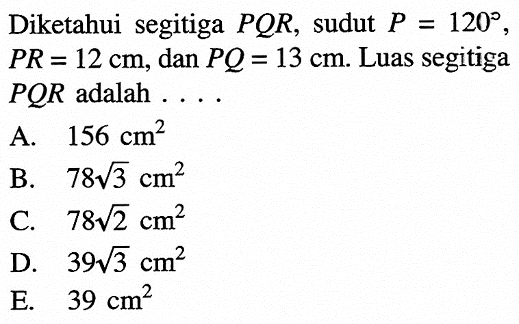 Diketahui segitiga PQR, sudut P=120, PR=12 cm, dan PQ=13 cm. Luas segitiga PQR adalah ....