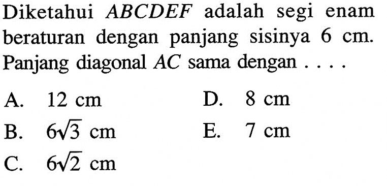 Diketahui ABCDEF adalah segi enam beraturan dengan panjang sisinya 6 cm. Panjang diagonal AC sama dengan.... 