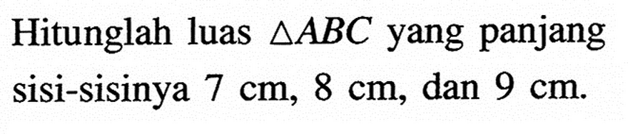 Hitunglah luas segitiga ABC yang panjang sisi-sisinya 7 cm, 8 cm, dan 9 cm.