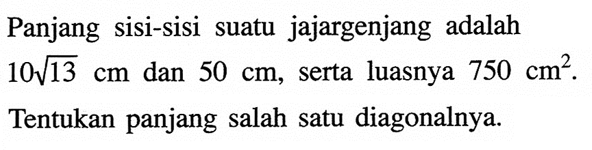 Panjang sisi-sisi suatu jajargenjang adalah  10 akar(13) cm dan 50 cm, serta luasnya  750 cm^2.
Tentukan panjang salah satu diagonalnya.