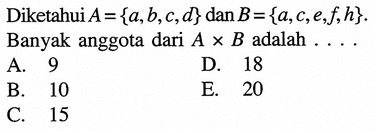 Diketahui A={a,b,c,d} dan B={a,c,e,f,h}. Banyak anggota dari AxB adalah ....
