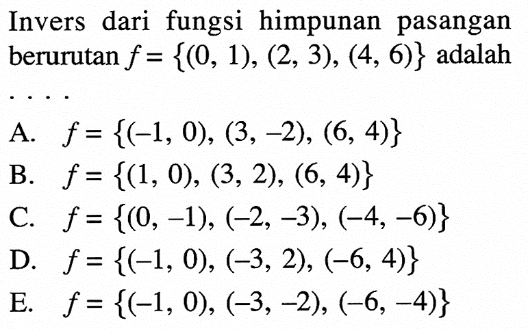 Invers dari fungsi himpunan pasangan berurutan f={(0,1),(2,3),(4,6)} adalah