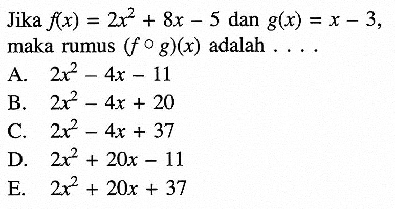 Jika  f(x)=2x^2+8x-5  dan  g(x)=x-3  maka rumus  (fog)(x)  adalah  ...