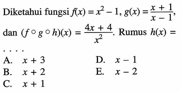 Diketahui fungsi  f(x)=x^2-1, g(x)=(x+1)/(x-1), dan (fogoh)(x)=(4x+4)/(x^2). Rumus  h(x)= ...
