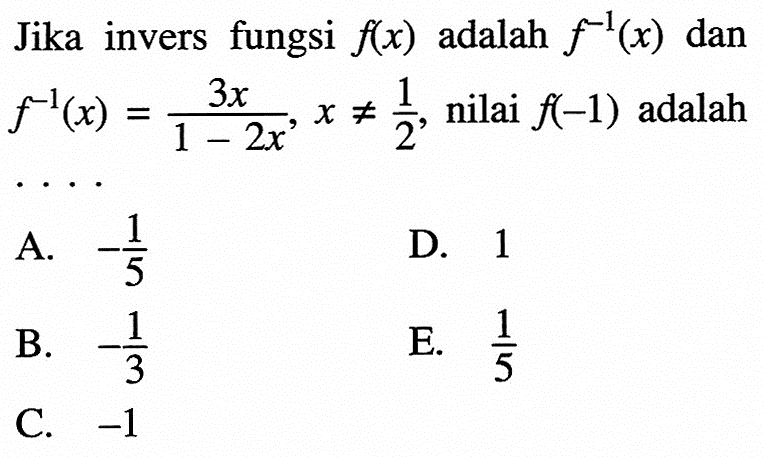 Jika invers fungsi  f(x)  adalah  f^(-1)(x)  dan  f^(-1)(x)=(3x)/(1-2x), x =/=1/2, nilai f(-1) adalah....