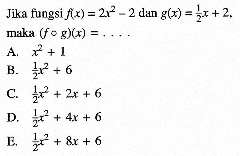 Jika fungsi f(x)=2x^2-2 dan g(x)=1/2 x+2, maka (fog)(x)=....