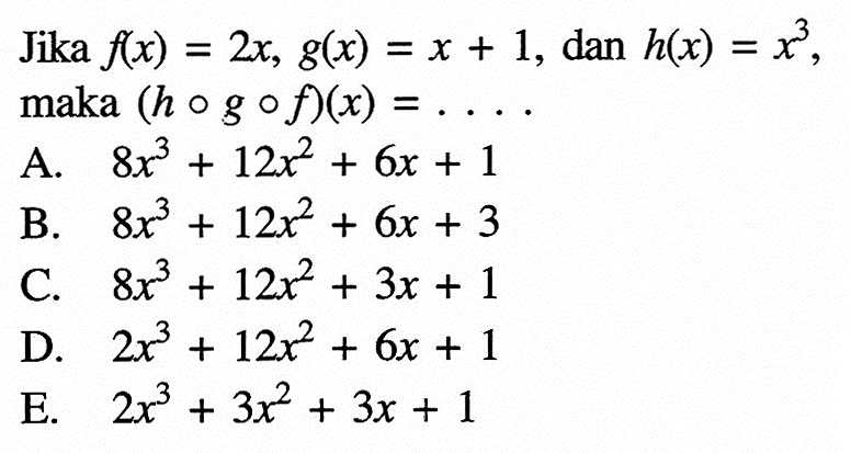 Jika f(x)=2x, g(x)=x+1, dan h(x)=x^3, maka (hogof)(x)=.... . 