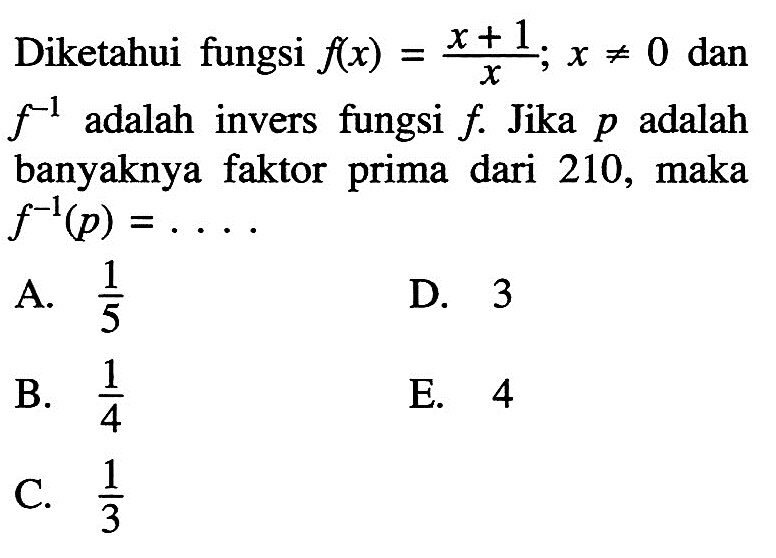 Diketahui fungsi  f(x)=(x+1)/x ; x =/= 0  dan  f^-1  adalah invers fungsi  f . Jika  p  adalah banyaknya faktor prima dari 210, maka  f^-1(p)=... 