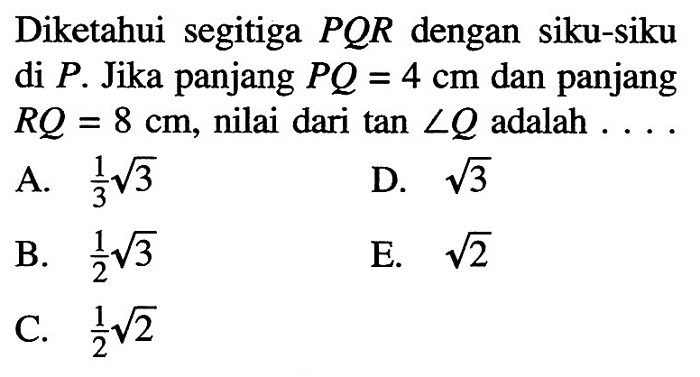 Diketahui segitiga PQR dengan siku-siku di P. Jika panjang PQ=4 cm dan panjang RQ=8 cm, nilai dari tan sudut Q adalah...