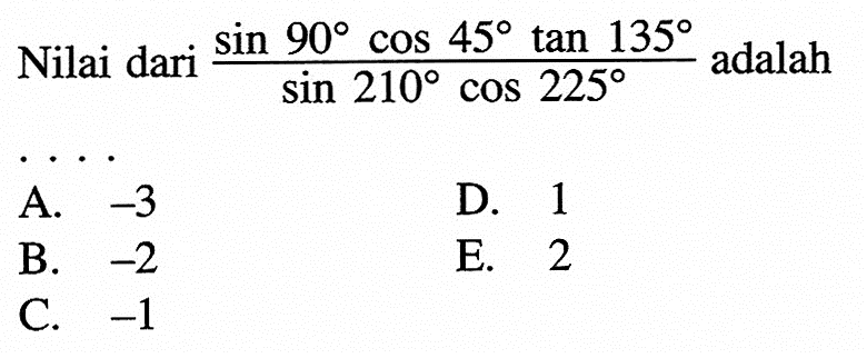 Nilai dari  (sin 90 cos 45 tan 135)/(sin 210 cos 225)  adalah....