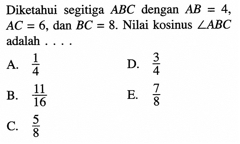 Diketahui segitiga ABC dengan AB=4, AC=6, dan BC=8. Nilai kosinus sudut ABC adalah ....