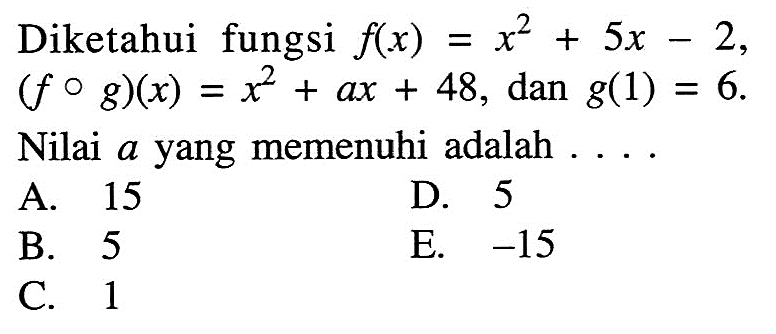 Diketahui fungsi f(x)=x^2+5x-2, (fog)(x)=x^2+ax+48, dan g(1)=6. Nilai a yang memenuhi adalah  ... . 