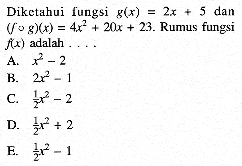 Diketahui fungsi g(x)=2x+5 dan (f o g)(x)=4x^2+20x+23. Rumus fungsi f(x) adalah  ... .