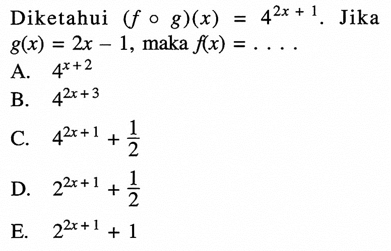 Diketahui  (f o g)(x)=4^2x+1 . Jika  g(x)=2x-1 , maka  f(x)=... A.  4^x+2 B.  4^2x+3 C.  4^2x+1+1/2 D.  2^2x+1+1/2 E.  2^2x+1+1 