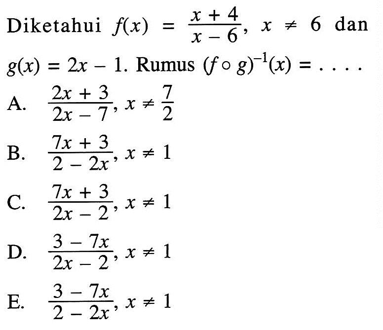 Diketahui f(x)=(x+4)/(x-6), x =/= 6 dan g(x)=2x-1. Rumus (fog)^(-1)(x)=... 
