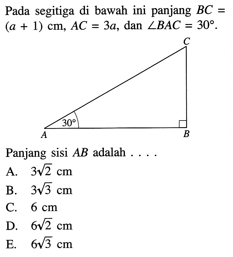 Pada segitiga di bawah ini panjang BC=(a+1)cm, AC=3a, dan sudut BAC=30 Panjang sisi AB adalah ....