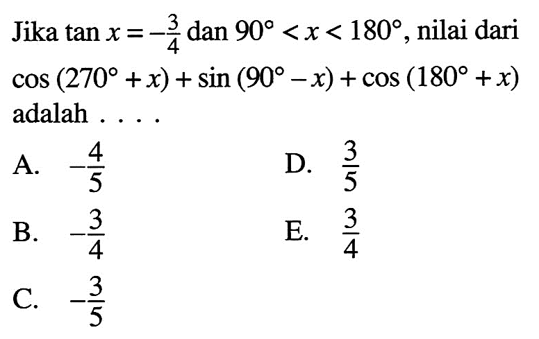 Jika  tan x=-3/4  dan  90<x<180 , nilai dari  cos (270+x)+sin (90-x)+cos (180+x)  adalah  ... . 