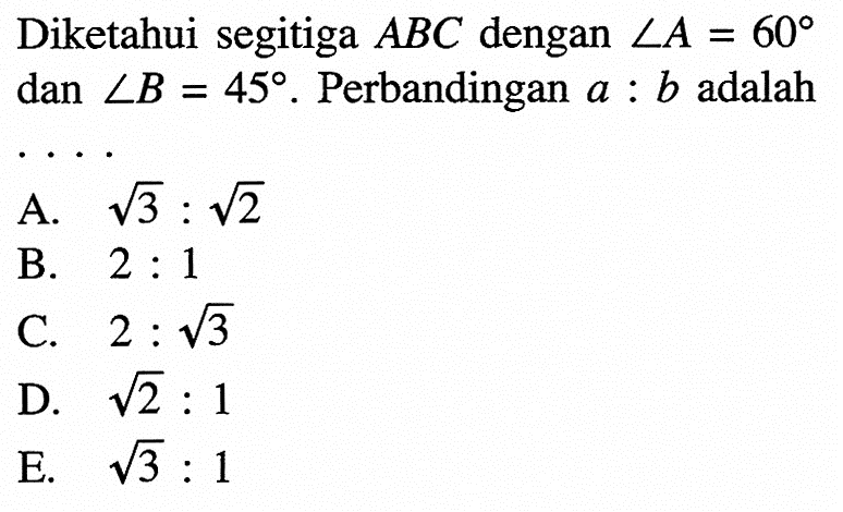 Diketahui segitiga ABC dengan sudut A=60 dan sudut B=45. Perbandingan a:b adalah...