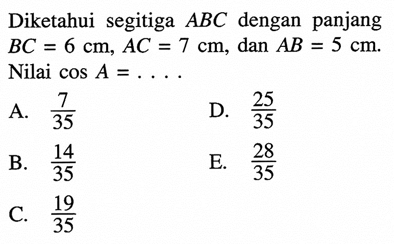 Diketahui segitiga ABC dengan panjang BC=6cm, AC=7cm, dan AB=5cm. Nillai cos A=... 