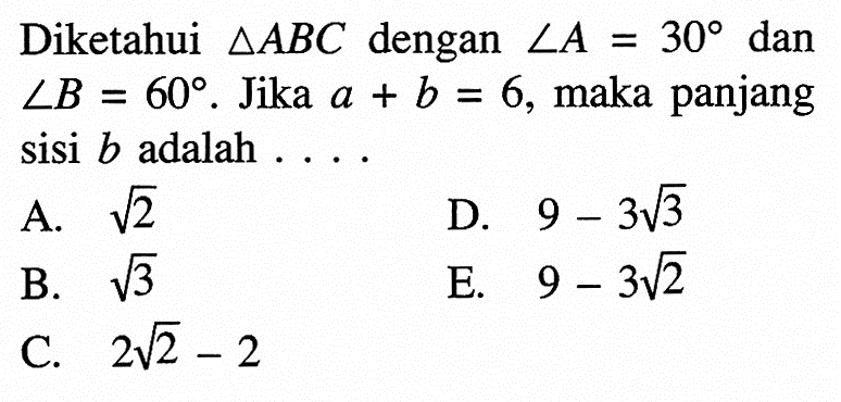 Diketahui segitiga ABC dengan sudut A=30 dan sudut B=60. Jika a+b=6, maka panjang sisi b adalah ....