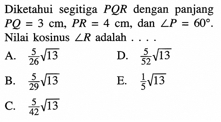 Diketahui segitiga PQR dengan panjang PQ=3 cm, PR=4 cm , dan sudut P=60.  Nilai kosinus sudut R  adalah  .... 