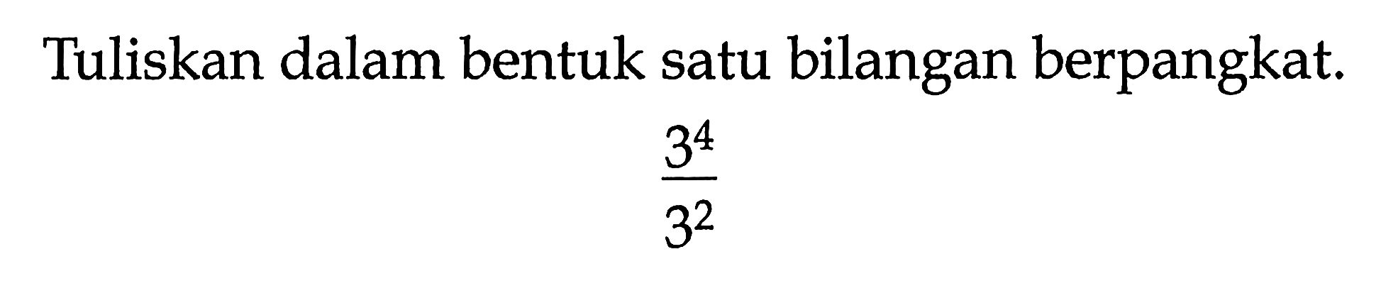 Tuliskan dalam bentuk satu bilangan berpangkat. 3^4 / 3^2