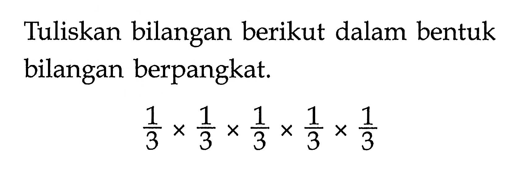 Tuliskan bilangan berikut dalam bentuk bilangan berpangkat. 1/3 x 1/3 x 1/3 x 1/3 x 1/3